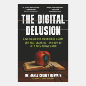 The Digital Delusion: How Classroom Technology Harms Our Kids&rsquo; Learning &ndash; And How to Help Them Thrive Again